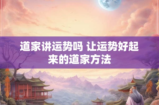 道家讲运势吗 让运势好起来的道家方法
