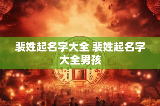 裴姓起名字大全 裴姓起名字大全男孩
