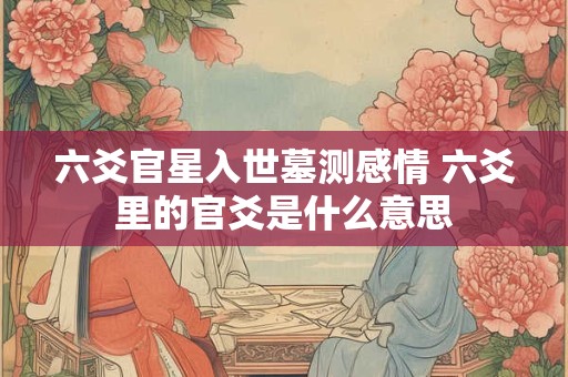 六爻官星入世墓测感情 六爻里的官爻是什么意思