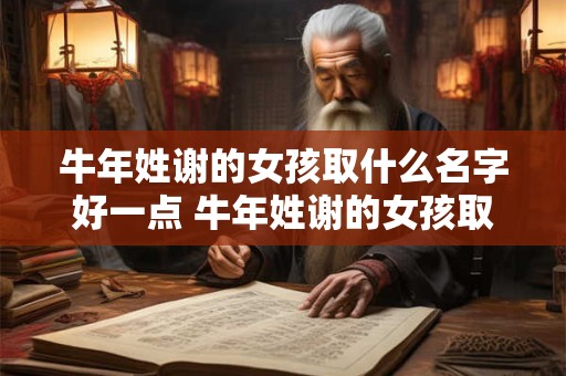 牛年姓谢的女孩取什么名字好一点 牛年姓谢的女孩取什么名字好一点儿