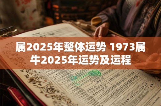 详细阅读:属2025年整体运势 1973属牛2025年运势及运程 属2025年整体运势 1973属牛2025年运势及运程