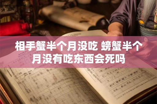 相手蟹半个月没吃 螃蟹半个月没有吃东西会死吗