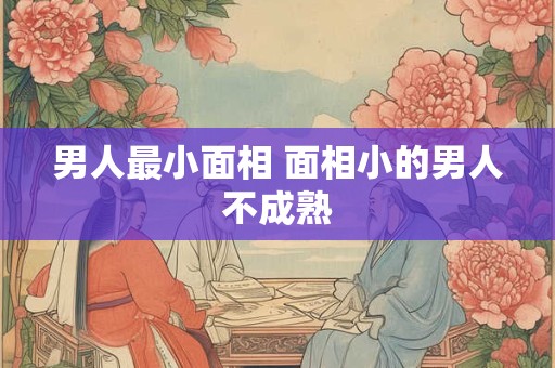 男人最小面相 面相小的男人不成熟