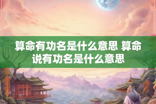 算命有功名是什么意思 算命说有功名是什么意思