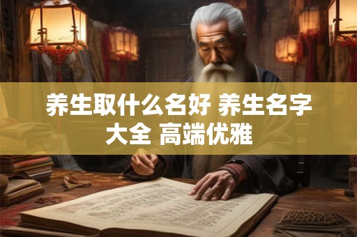 养生取什么名好 养生名字大全 高端优雅