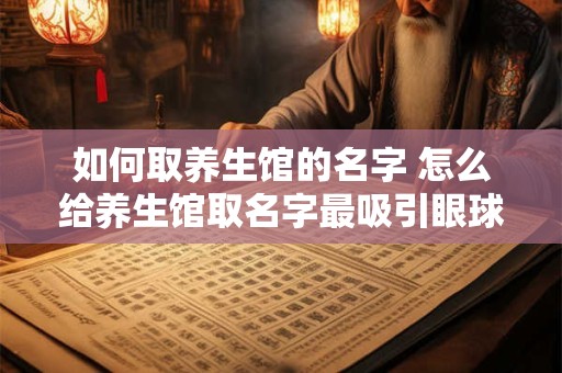 如何取养生馆的名字 怎么给养生馆取名字最吸引眼球