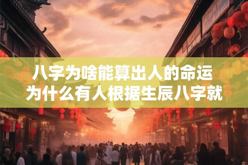 八字为啥能算出人的命运 为什么有人根据生辰八字就能算出命运