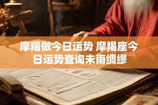 摩羯做今日运势 摩羯座今日运势查询未雨绸缪