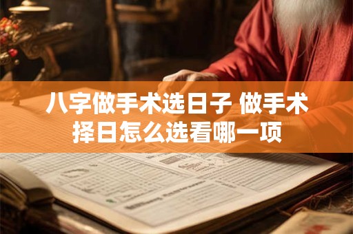 八字做手术选日子 做手术择日怎么选看哪一项