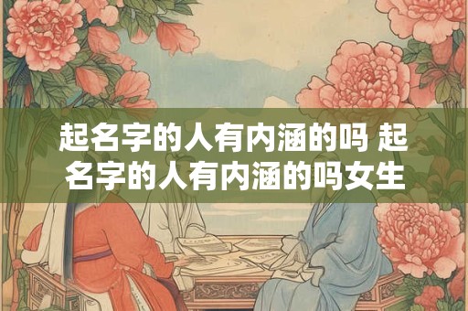 起名字的人有内涵的吗 起名字的人有内涵的吗女生