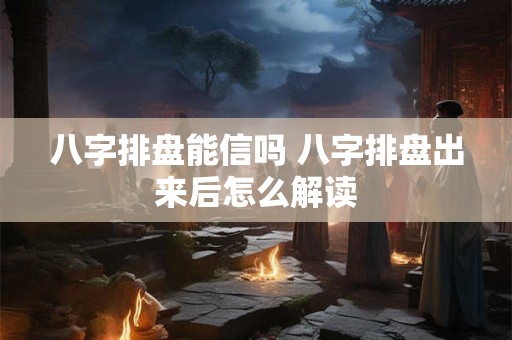 八字排盘能信吗 八字排盘出来后怎么解读