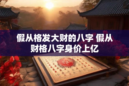 假从格发大财的八字 假从财格八字身价上亿