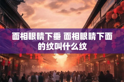 面相眼睛下垂 面相眼睛下面的纹叫什么纹