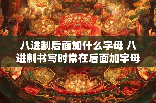 八进制后面加什么字母 八进制书写时常在后面加字母