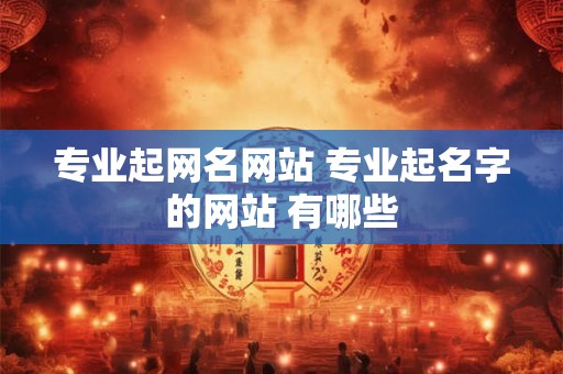 专业起网名网站 专业起名字的网站 有哪些