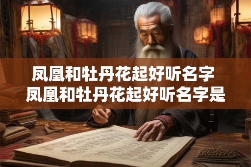 凤凰和牡丹花起好听名字 凤凰和牡丹花起好听名字是什么