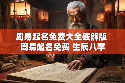 周易起名免费大全破解版 周易起名免费 生辰八字