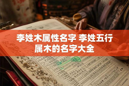 李姓木属性名字 李姓五行属木的名字大全