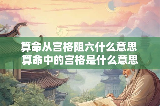 算命从宫格阻六什么意思 算命中的宫格是什么意思