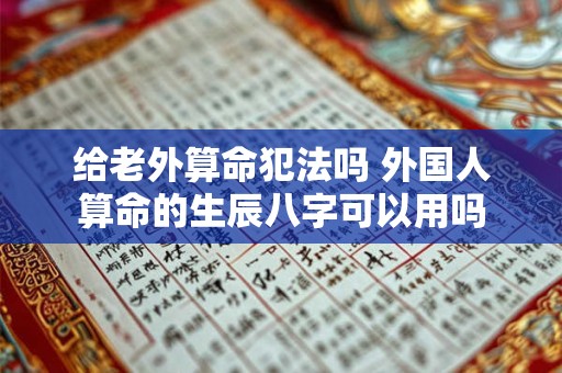 给老外算命犯法吗 外国人算命的生辰八字可以用吗