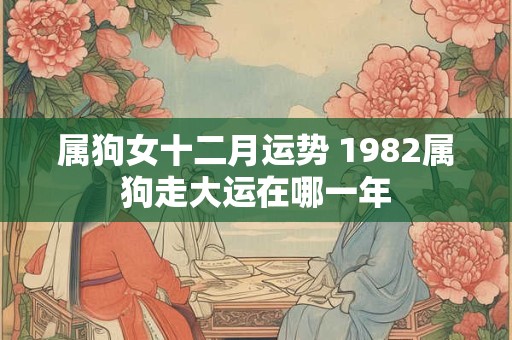属狗女十二月运势 1982属狗走大运在哪一年