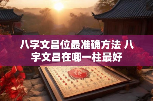 八字文昌位最准确方法 八字文昌在哪一柱最好
