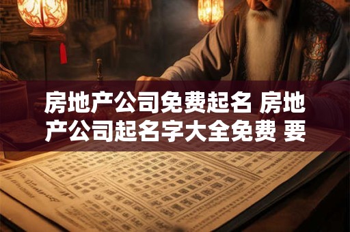 房地产公司免费起名 房地产公司起名字大全免费 要具有特色