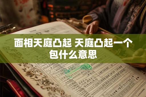 面相天庭凸起 天庭凸起一个包什么意思