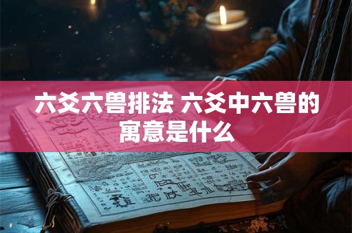 六爻六兽排法 六爻中六兽的寓意是什么