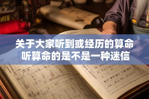 关于大家听到或经历的算命 听算命的是不是一种迷信说法