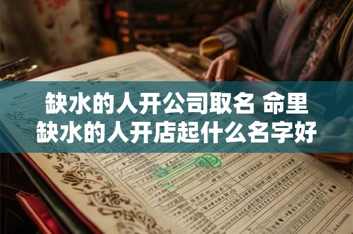 缺水的人开公司取名 命里缺水的人开店起什么名字好