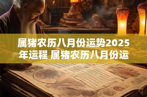 属猪农历八月份运势2025年运程 属猪农历八月份运势2025年运程怎么样