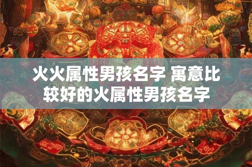 火火属性男孩名字 寓意比较好的火属性男孩名字