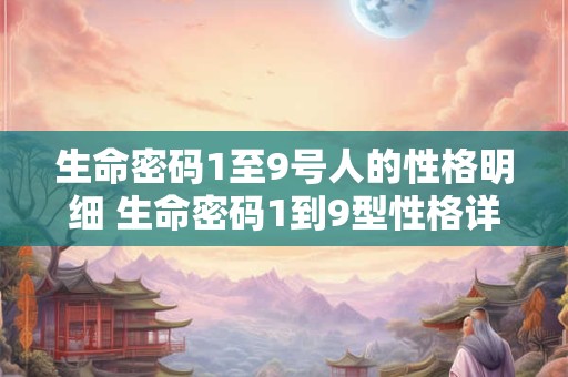 生命密码1至9号人的性格明细 生命密码1到9型性格详解文库