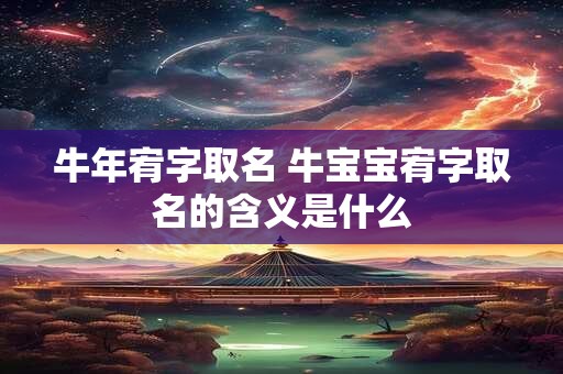 牛年宥字取名 牛宝宝宥字取名的含义是什么
