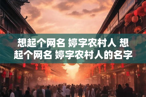 想起个网名 婷字农村人 想起个网名 婷字农村人的名字