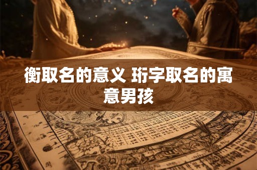 衡取名的意义 珩字取名的寓意男孩