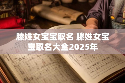 滕姓女宝宝取名 滕姓女宝宝取名大全2025年