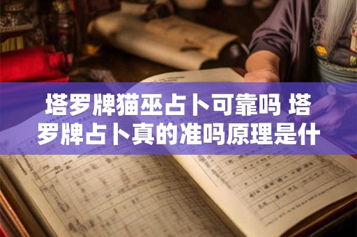塔罗牌猫巫占卜可靠吗 塔罗牌占卜真的准吗原理是什么