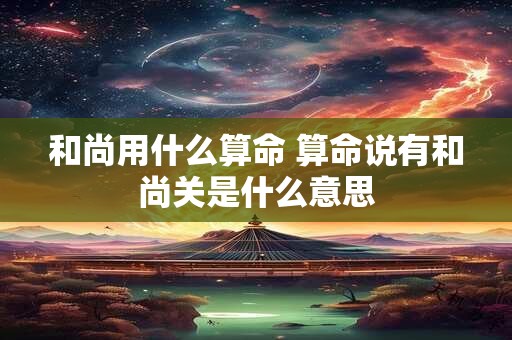 和尚用什么算命 算命说有和尚关是什么意思