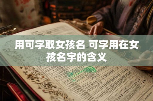 用可字取女孩名 可字用在女孩名字的含义