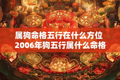 属狗命格五行在什么方位 2006年狗五行属什么命格呢