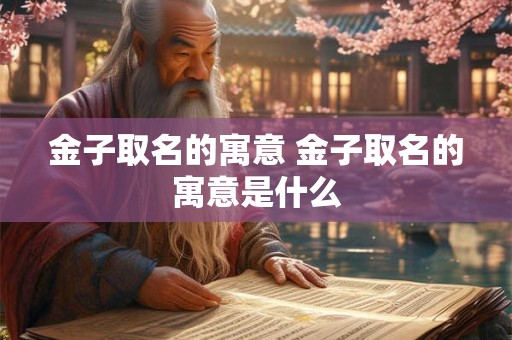 金子取名的寓意 金子取名的寓意是什么