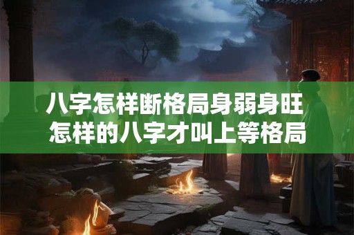 八字怎样断格局身弱身旺 怎样的八字才叫上等格局