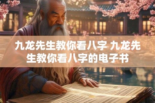 九龙先生教你看八字 九龙先生教你看八字的电子书