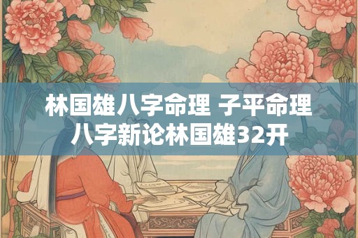 林国雄八字命理 子平命理八字新论林国雄32开
