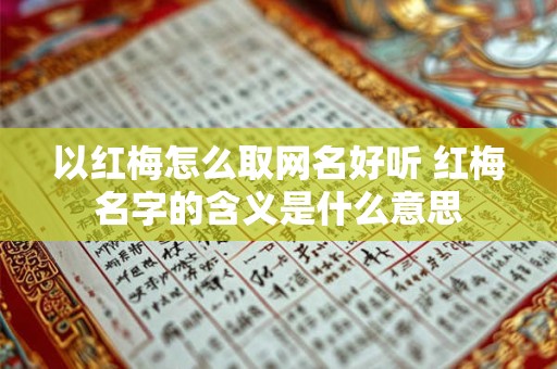 以红梅怎么取网名好听 红梅名字的含义是什么意思