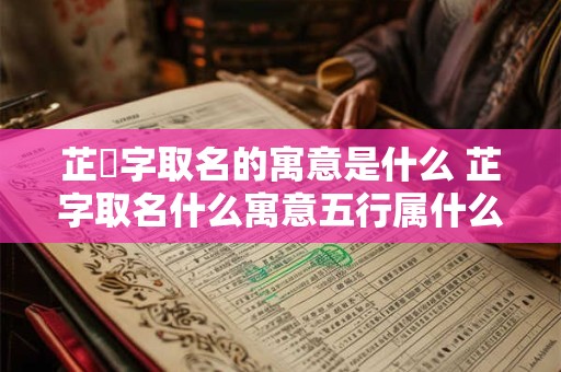 芷炘字取名的寓意是什么 芷字取名什么寓意五行属什么