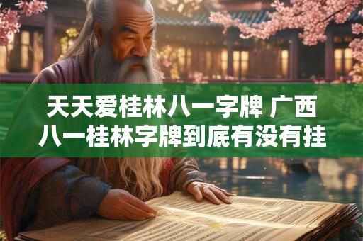 天天爱桂林八一字牌 广西八一桂林字牌到底有没有挂