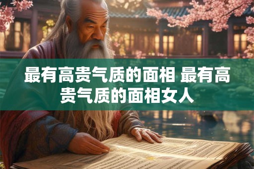 最有高贵气质的面相 最有高贵气质的面相女人